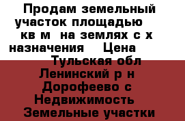 Продам земельный участок площадью 600 кв.м, на землях с/х  назначения. › Цена ­ 200 000 - Тульская обл., Ленинский р-н, Дорофеево с. Недвижимость » Земельные участки продажа   